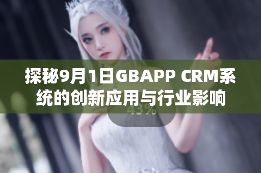 探秘9月1日GBAPP CRM系统的创新应用与行业影响