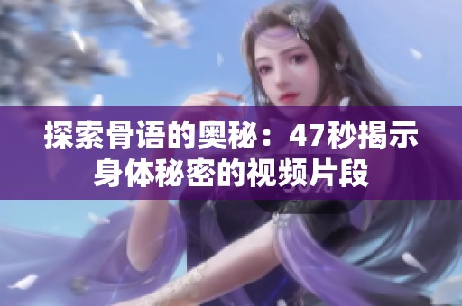探索骨语的奥秘：47秒揭示身体秘密的视频片段