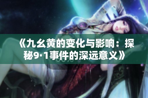 《九幺黄的变化与影响：探秘9·1事件的深远意义》