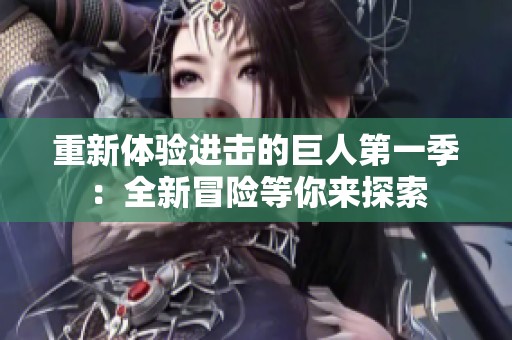 重新体验进击的巨人第一季：全新冒险等你来探索