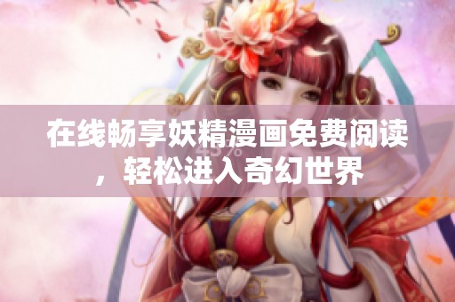 在线畅享妖精漫画免费阅读，轻松进入奇幻世界