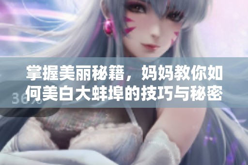 掌握美丽秘籍，妈妈教你如何美白大蚌埠的技巧与秘密