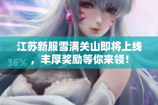 江苏新服雪满关山即将上线，丰厚奖励等你来领！