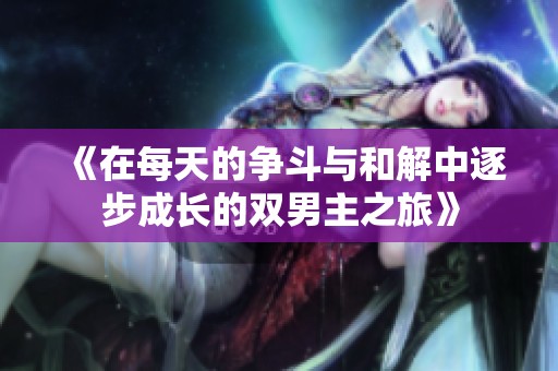 《在每天的争斗与和解中逐步成长的双男主之旅》