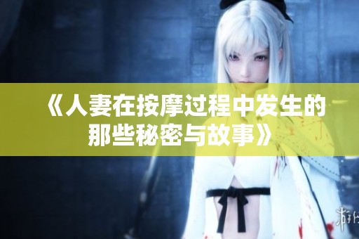 《人妻在按摩过程中发生的那些秘密与故事》