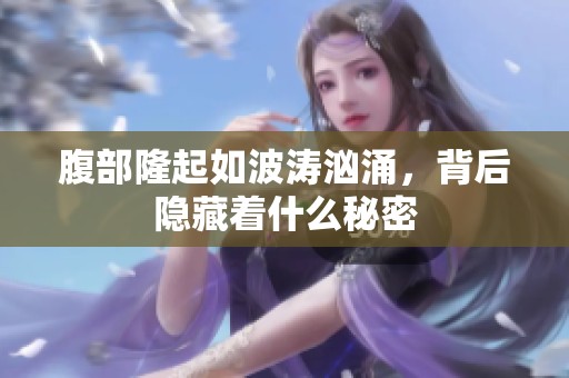 腹部隆起如波涛汹涌，背后隐藏着什么秘密