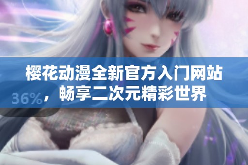 樱花动漫全新官方入门网站，畅享二次元精彩世界