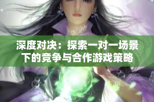 深度对决：探索一对一场景下的竞争与合作游戏策略