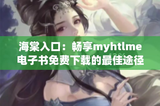 海棠入口：畅享myhtlme电子书免费下载的最佳途径