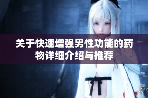 关于快速增强男性功能的药物详细介绍与推荐