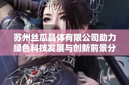 苏州丝瓜晶体有限公司助力绿色科技发展与创新前景分析