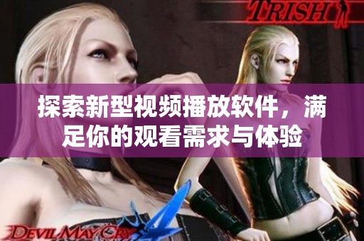 探索新型视频播放软件，满足你的观看需求与体验