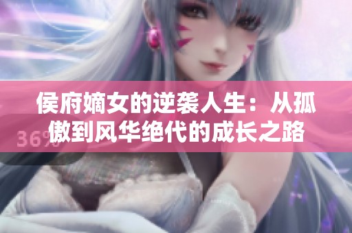 侯府嫡女的逆袭人生：从孤傲到风华绝代的成长之路