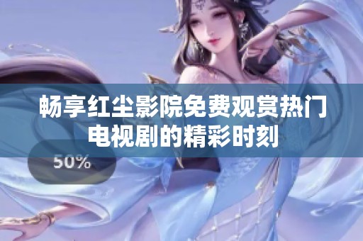 畅享红尘影院免费观赏热门电视剧的精彩时刻