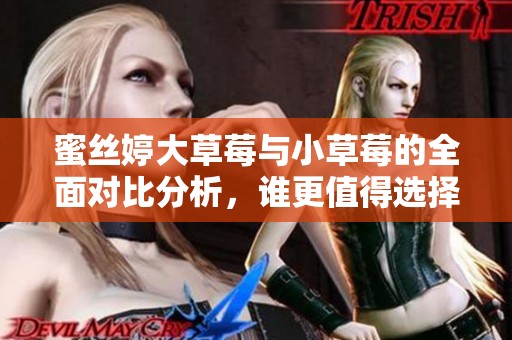 蜜丝婷大草莓与小草莓的全面对比分析，谁更值得选择？
