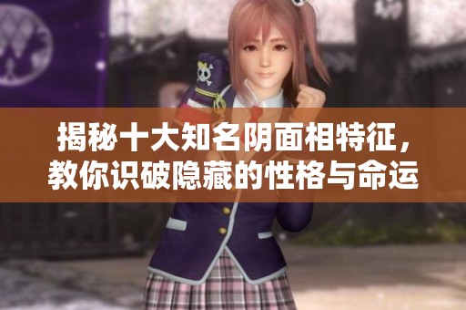 揭秘十大知名阴面相特征，教你识破隐藏的性格与命运