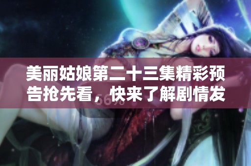 美丽姑娘第二十三集精彩预告抢先看，快来了解剧情发展吧！