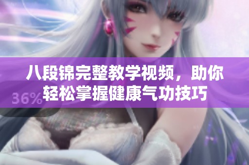八段锦完整教学视频，助你轻松掌握健康气功技巧