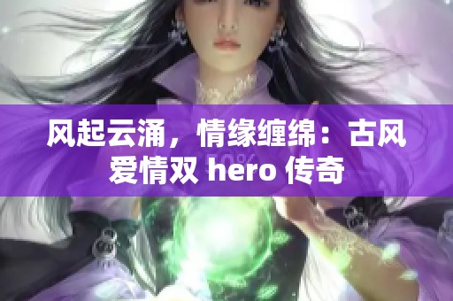 风起云涌，情缘缠绵：古风爱情双 hero 传奇