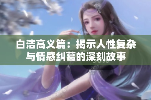 白洁高义篇：揭示人性复杂与情感纠葛的深刻故事