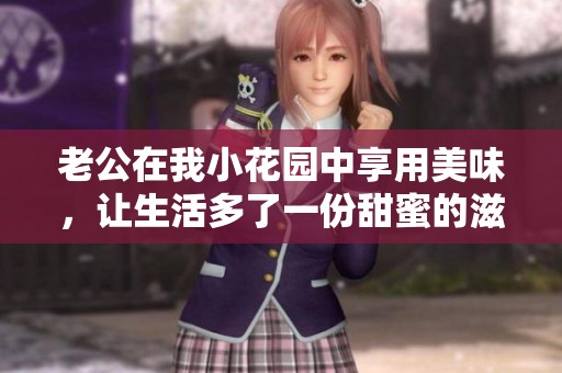 老公在我小花园中享用美味，让生活多了一份甜蜜的滋味