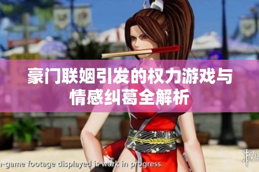 豪门联姻引发的权力游戏与情感纠葛全解析