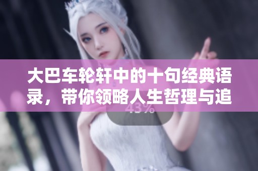 大巴车轮轩中的十句经典语录，带你领略人生哲理与追求自我