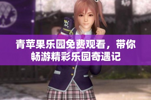 青苹果乐园免费观看，带你畅游精彩乐园奇遇记