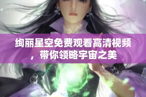 绚丽星空免费观看高清视频，带你领略宇宙之美