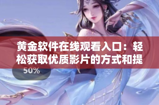 黄金软件在线观看入口：轻松获取优质影片的方式和提示