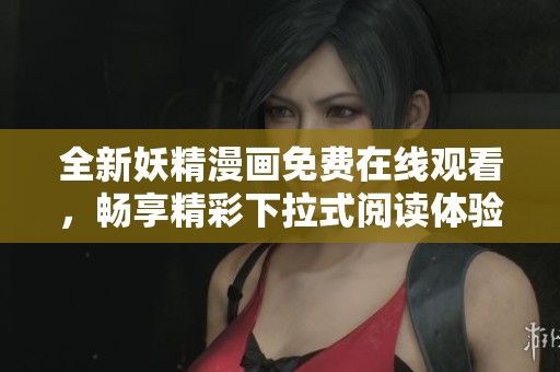 全新妖精漫画免费在线观看，畅享精彩下拉式阅读体验