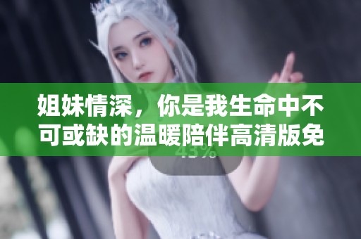 姐妹情深，你是我生命中不可或缺的温暖陪伴高清版免费观看