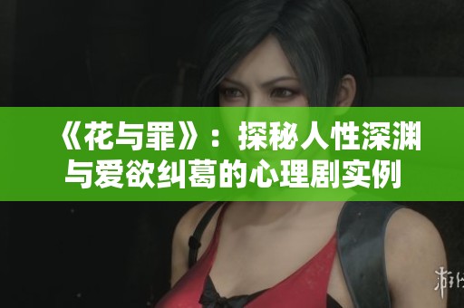 《花与罪》：探秘人性深渊与爱欲纠葛的心理剧实例
