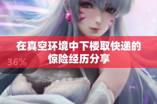 在真空环境中下楼取快递的惊险经历分享