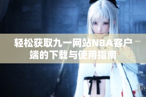 轻松获取九一网站NBA客户端的下载与使用指南