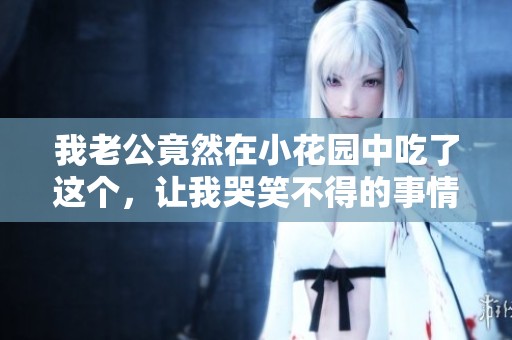 我老公竟然在小花园中吃了这个，让我哭笑不得的事情