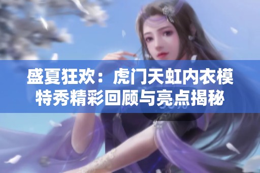 盛夏狂欢：虎门天虹内衣模特秀精彩回顾与亮点揭秘