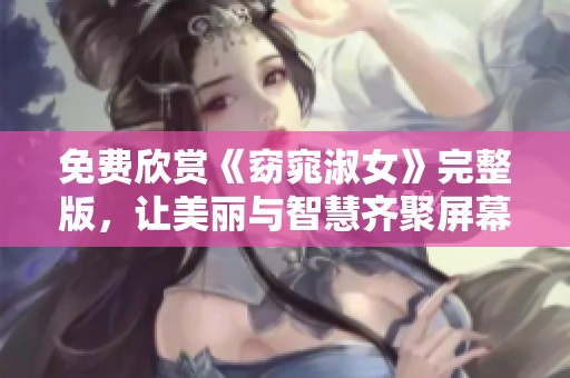 免费欣赏《窈窕淑女》完整版，让美丽与智慧齐聚屏幕
