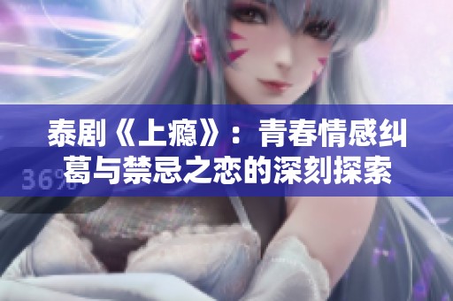 泰剧《上瘾》：青春情感纠葛与禁忌之恋的深刻探索
