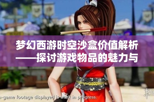 梦幻西游时空沙盒价值解析——探讨游戏物品的魅力与价格因素