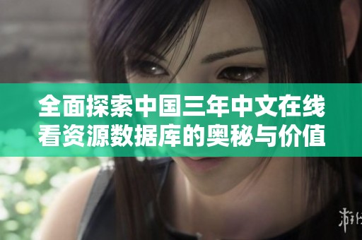 全面探索中国三年中文在线看资源数据库的奥秘与价值