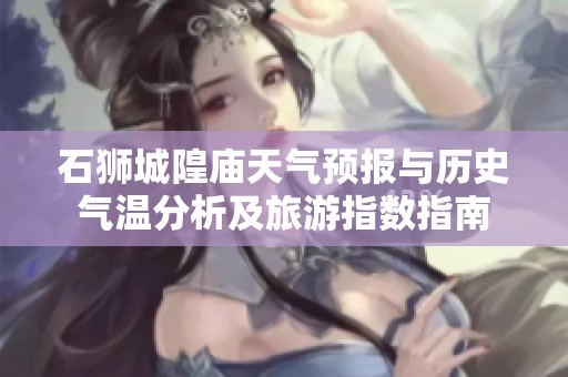 石狮城隍庙天气预报与历史气温分析及旅游指数指南