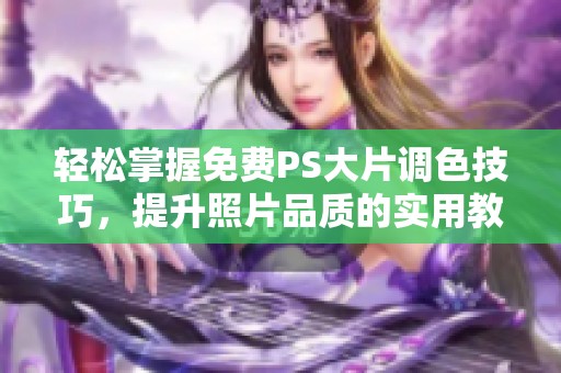 轻松掌握免费PS大片调色技巧，提升照片品质的实用教程