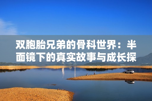 双胞胎兄弟的骨科世界：半面镜下的真实故事与成长探索