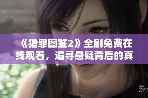 《猎罪图鉴2》全剧免费在线观看，追寻悬疑背后的真相与秘密
