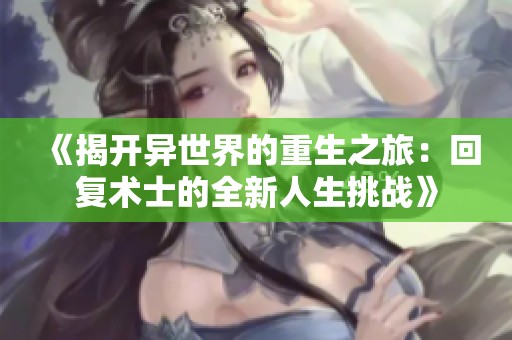 《揭开异世界的重生之旅：回复术士的全新人生挑战》