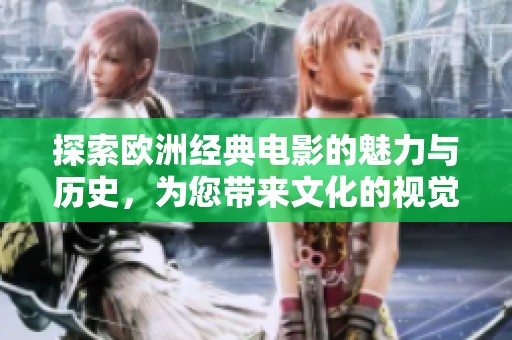 探索欧洲经典电影的魅力与历史，为您带来文化的视觉盛宴