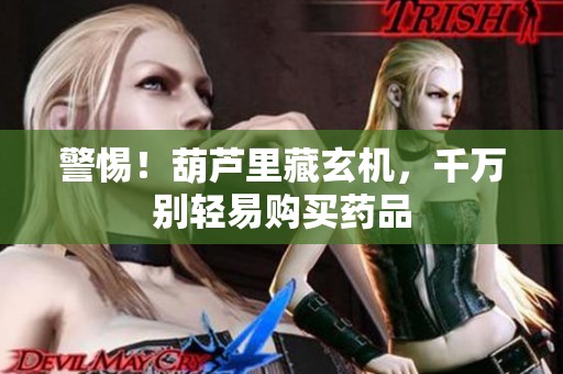 警惕！葫芦里藏玄机，千万别轻易购买药品