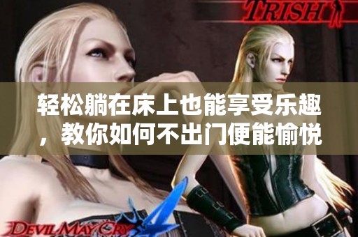 轻松躺在床上也能享受乐趣，教你如何不出门便能愉悦身心