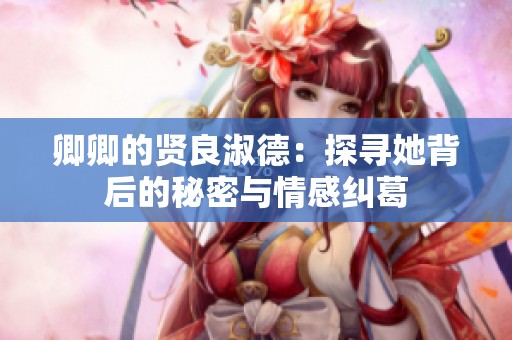 卿卿的贤良淑德：探寻她背后的秘密与情感纠葛
